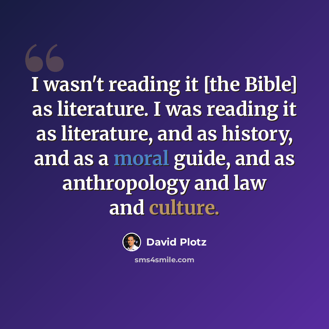 “I wasn't reading it [the Bible] as literature. I was reading it as literature, and as history, and as a moral guide, and as anthropology and law and culture.” quote by David Plotz