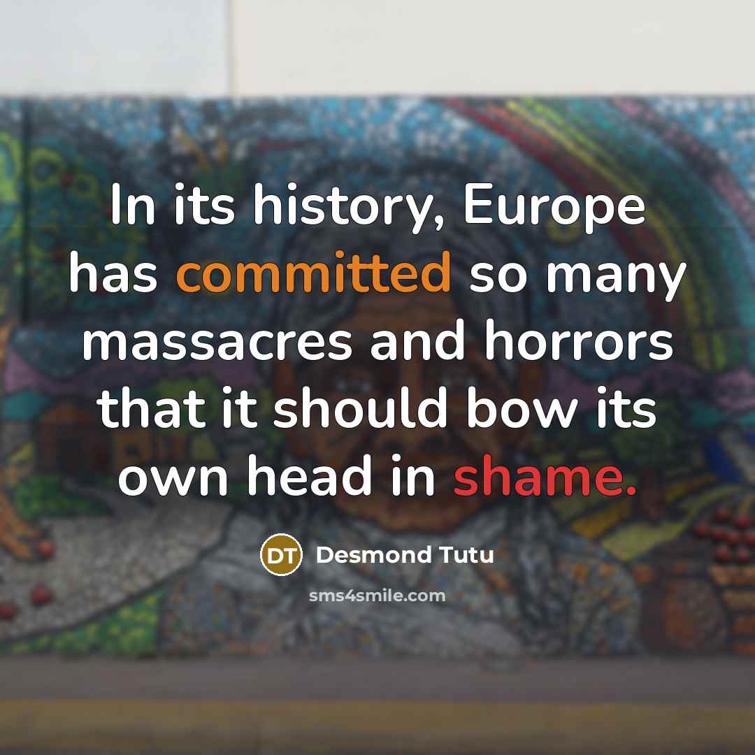“In its history, Europe has committed so many massacres and horrors that it should bow its own head in shame.” quote by Desmond Tutu