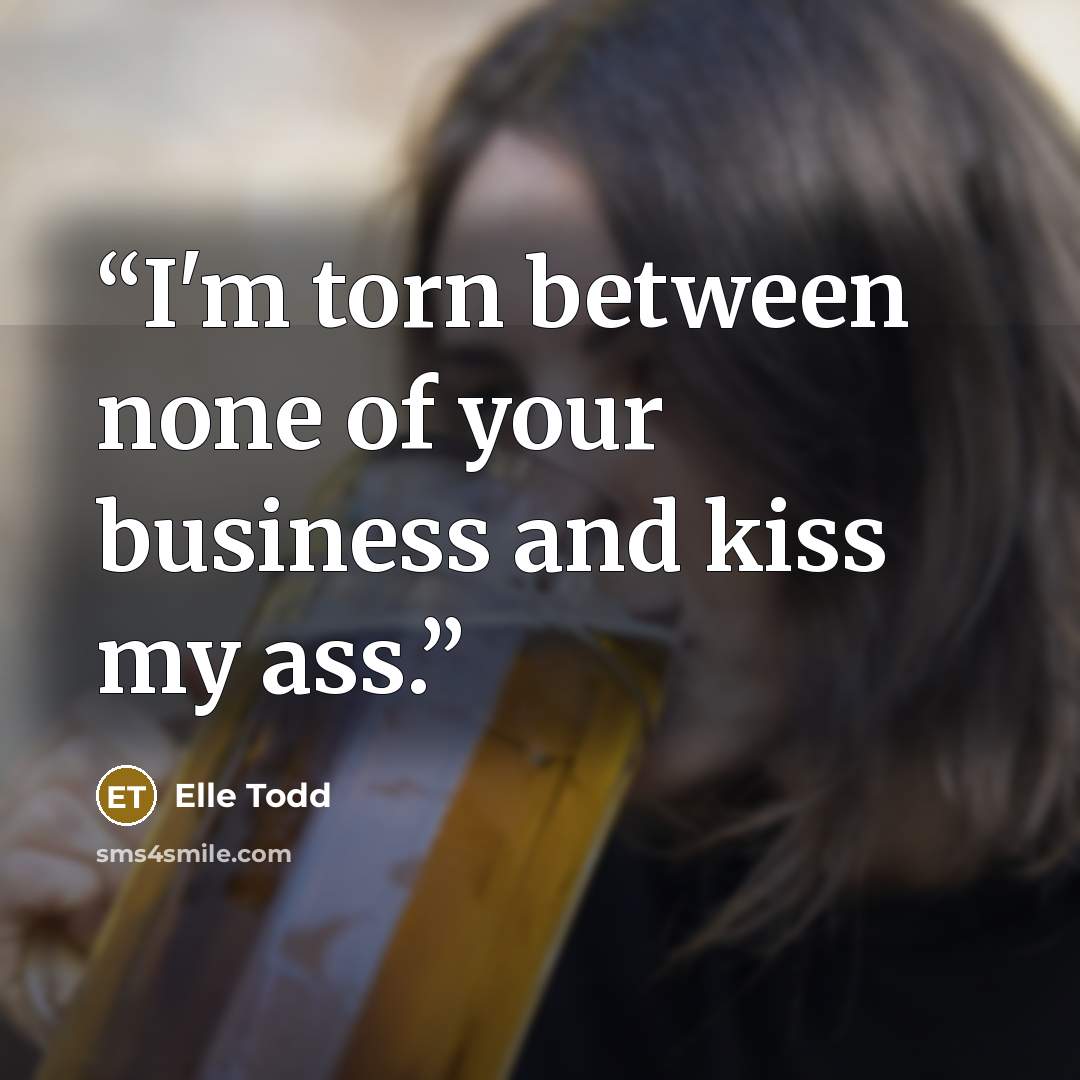 “I'm torn between none of your business and kiss my ass.” quote by Elle Todd