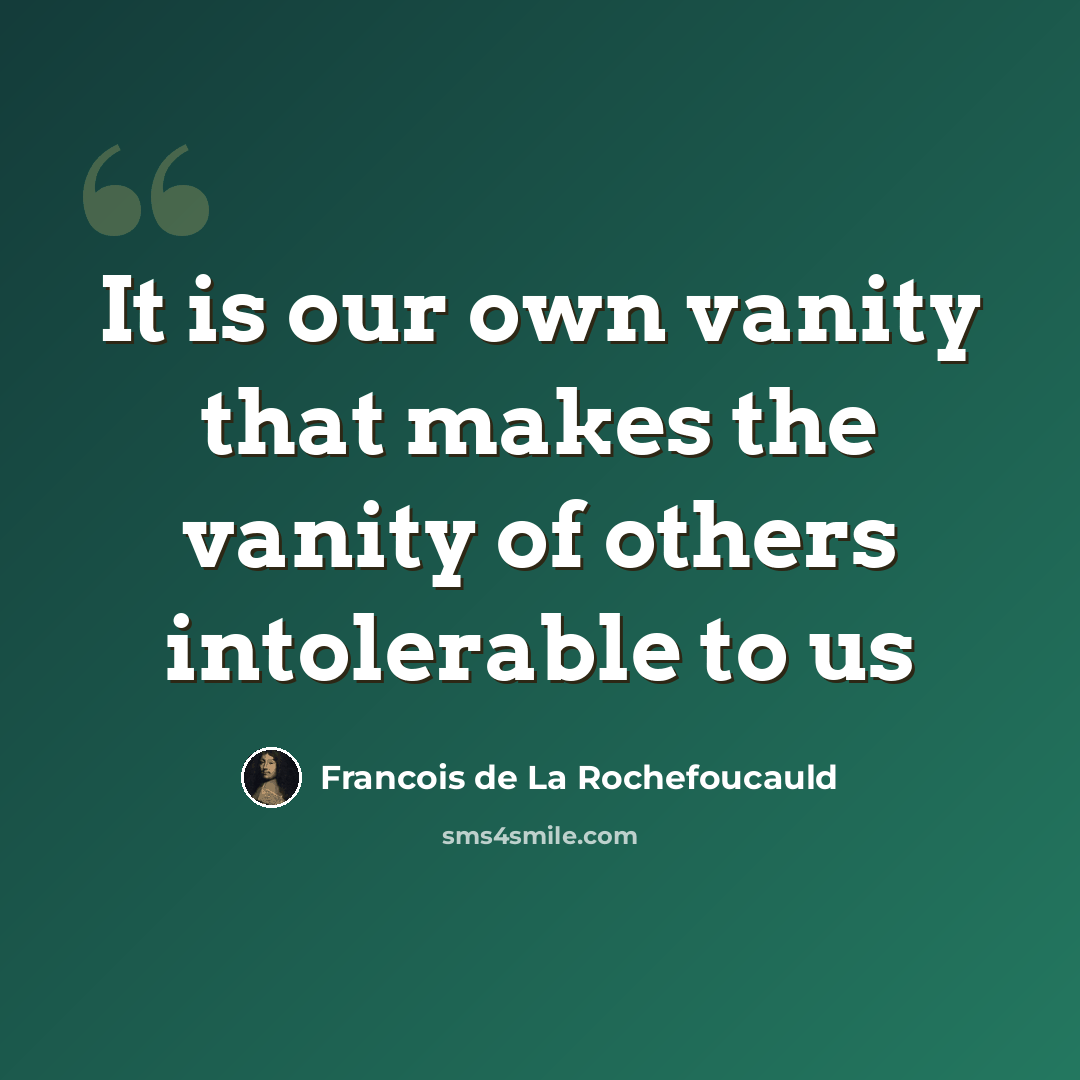 “It is our own vanity that makes the vanity of others intolerable to us” quote by François De La Rochefoucauld