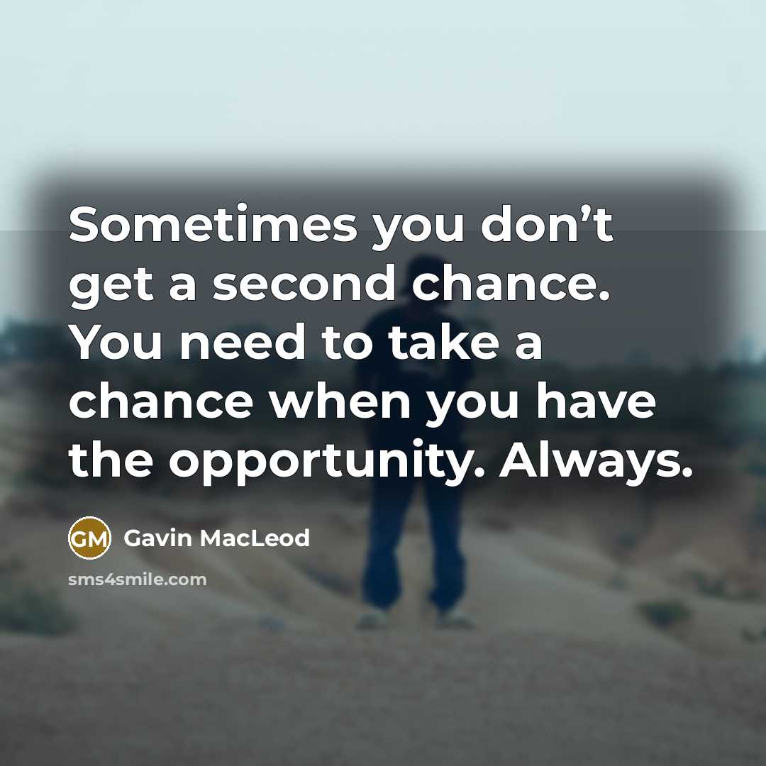“Sometimes you don’t get a second chance. You need to take a chance when you have the opportunity. Always.” quote by Gavin MacLeod