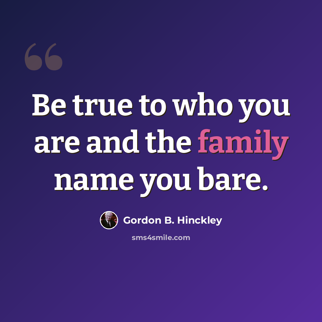 “Be true to who you are and the family name you bare.” quote by Gordon B. Hinckley