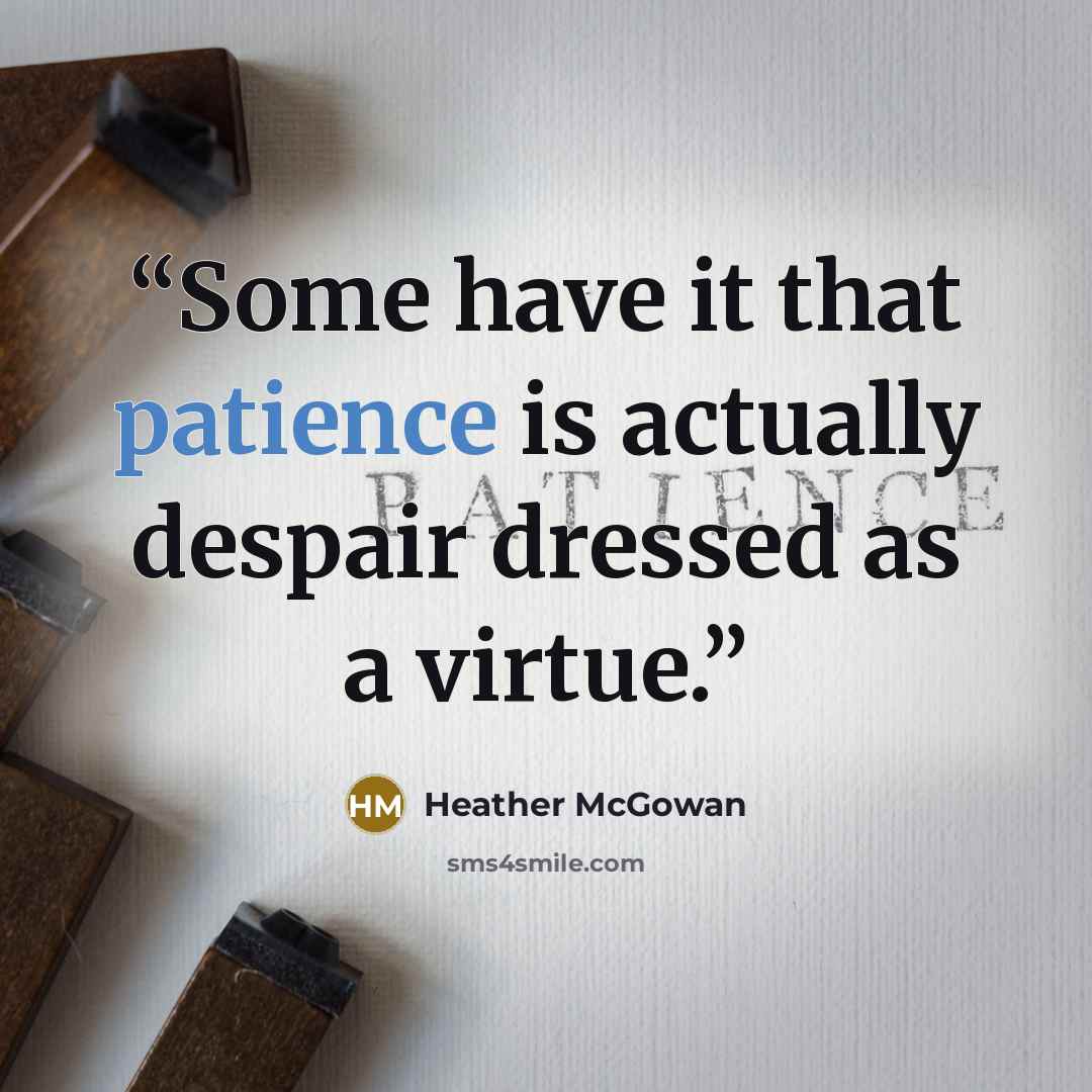 “Some have it that patience is actually despair dressed as a virtue.” quote by Heather McGowan