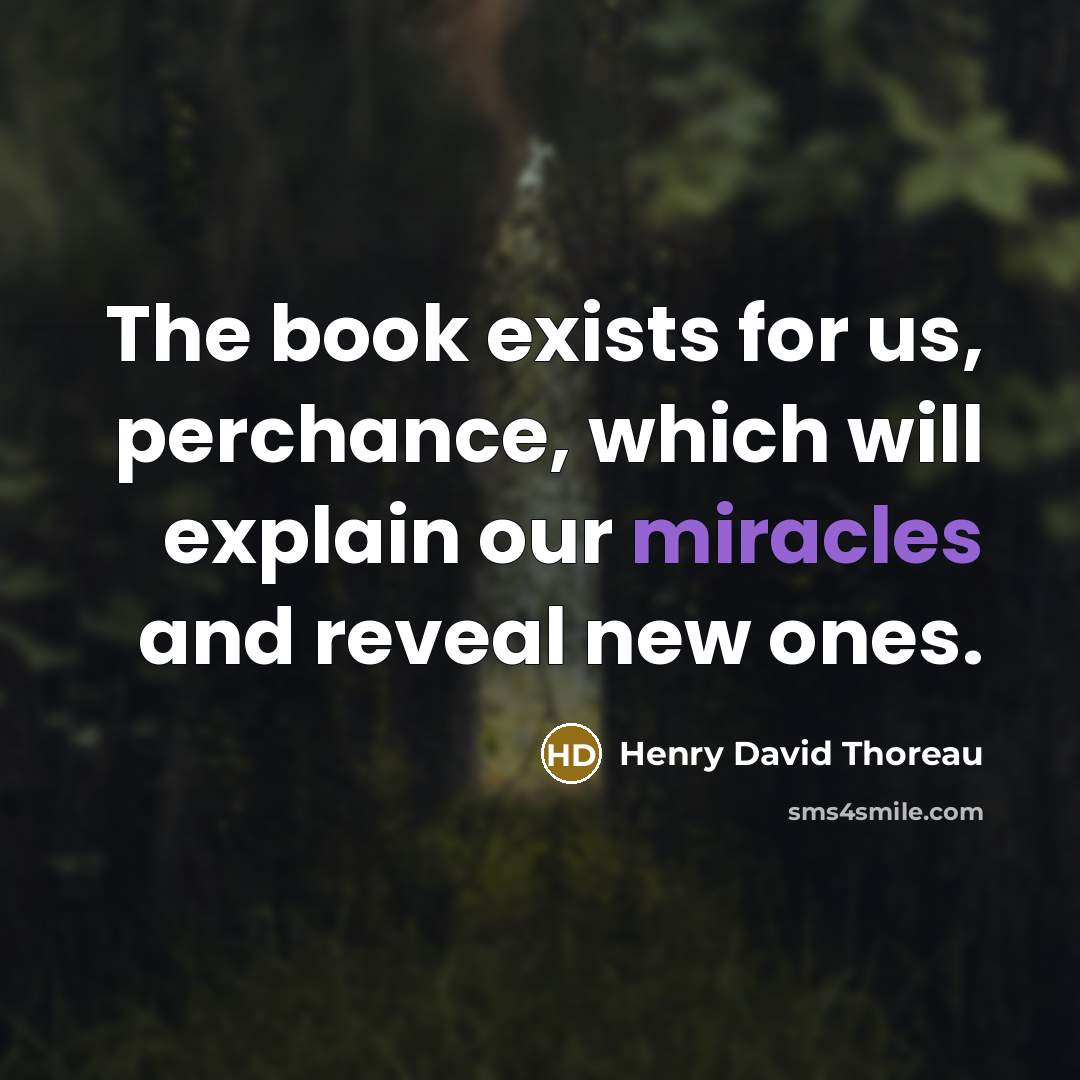 “The book exists for us, perchance, which will explain our miracles and reveal new ones.” quote by Henry David Thoreau