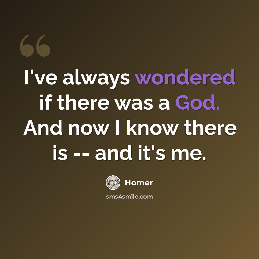 “I've always wondered if there was a God. And now I know there is -- and it's me.” quote by Homer