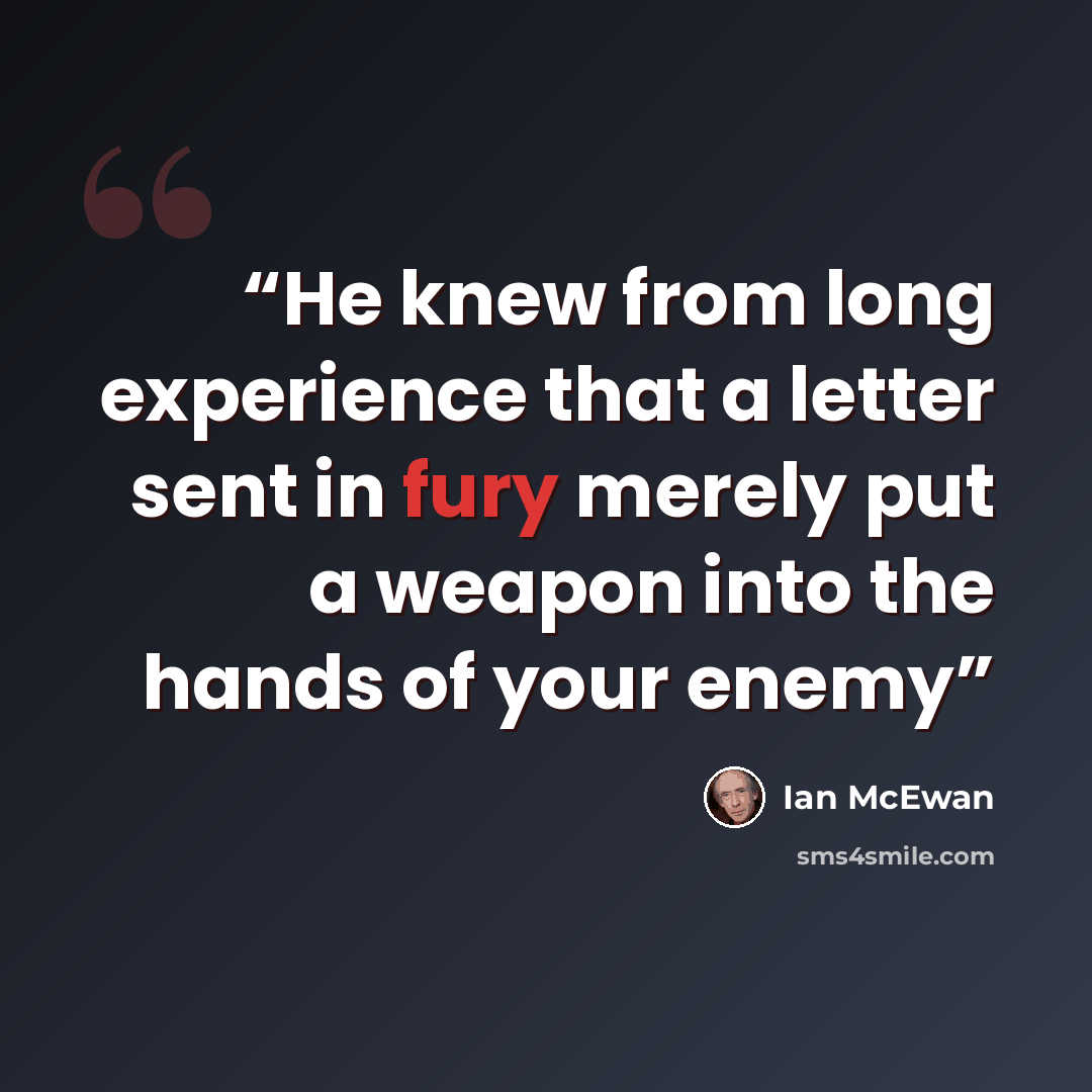 “He knew from long experience that a letter sent in fury merely put a weapon into the hands of your enemy” quote by Ian McEwan