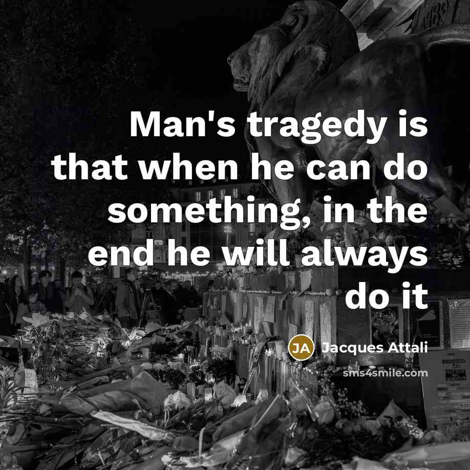 “Man's tragedy is that when he can do something, in the end he will always do it” quote by Jacques Attali