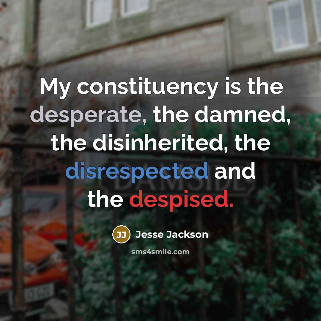 “My constituency is the desperate, the damned, the disinherited, the disrespected and the despised.” quote by Jesse Jackson
