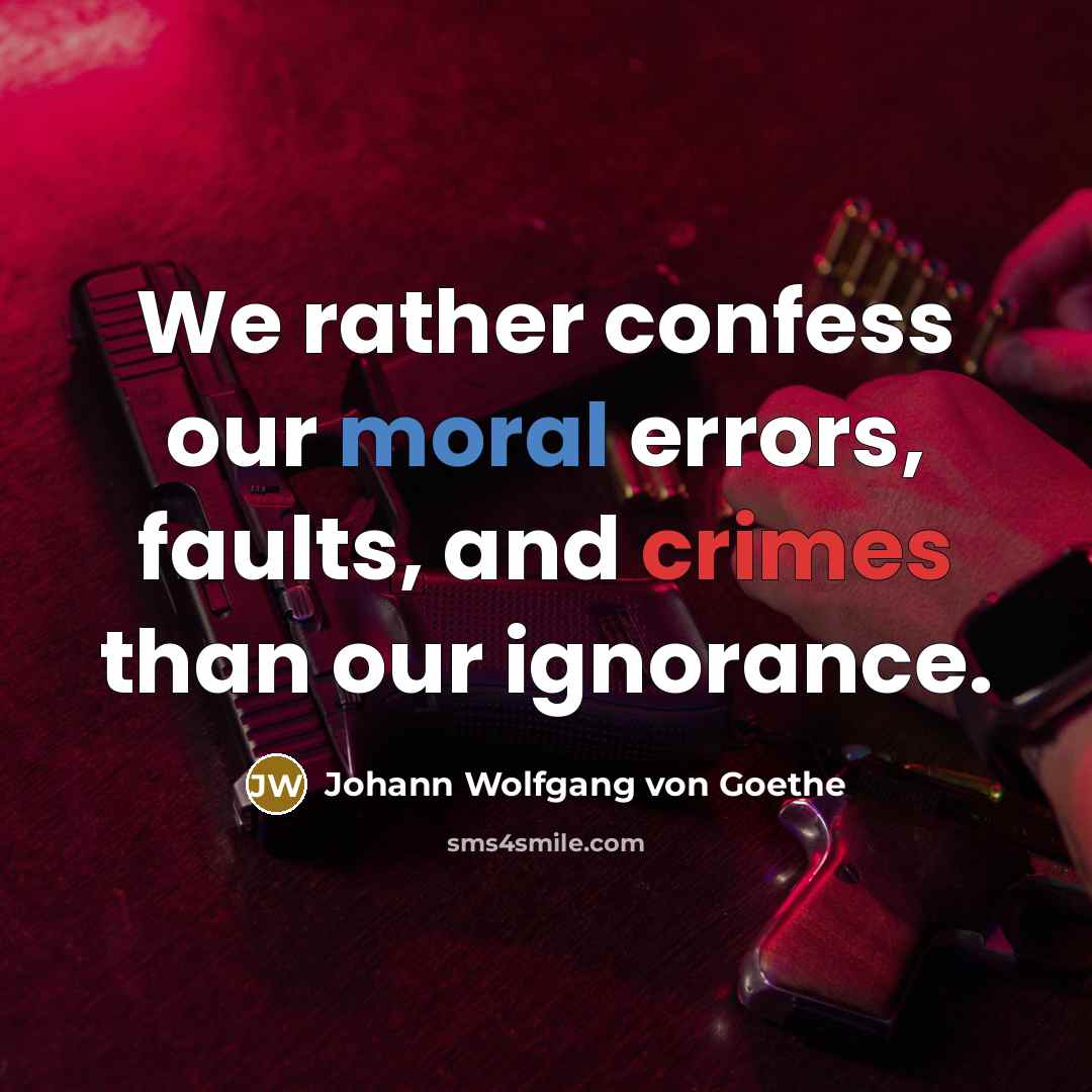 “We rather confess our moral errors, faults, and crimes than our ignorance.” quote by Johann Wolfgang von Goethe