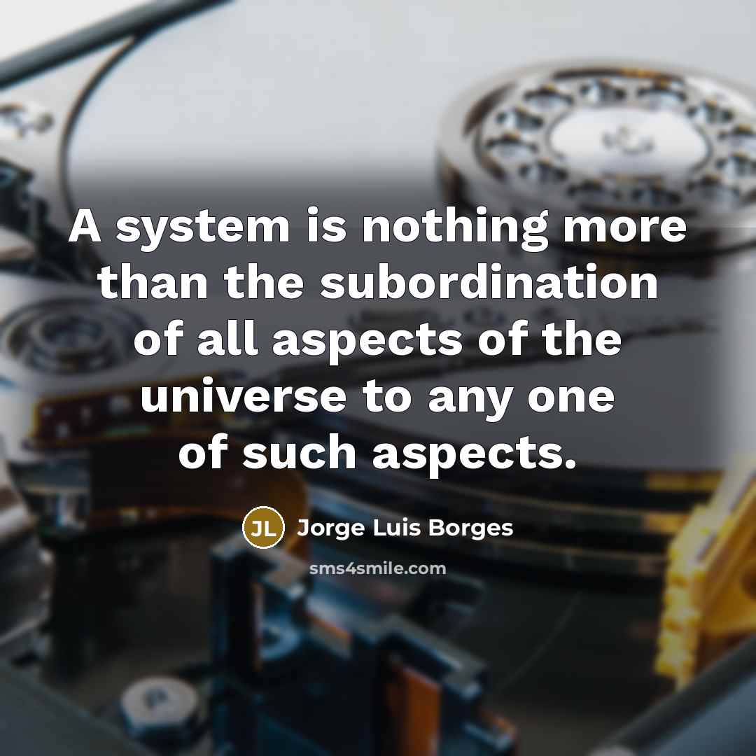 “A system is nothing more than the subordination of all aspects of the universe to any one of such aspects.” quote by Jorge Luis Borges