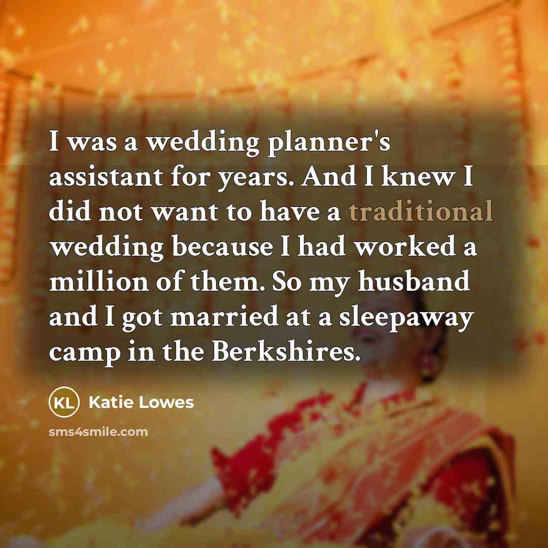 “I was a wedding planner's assistant for years. And I knew I did not want to have a traditional wedding because I had worked a million of them. So my husband and I got married at a sleepaway camp in the Berkshires.” quote by Katie Lowes