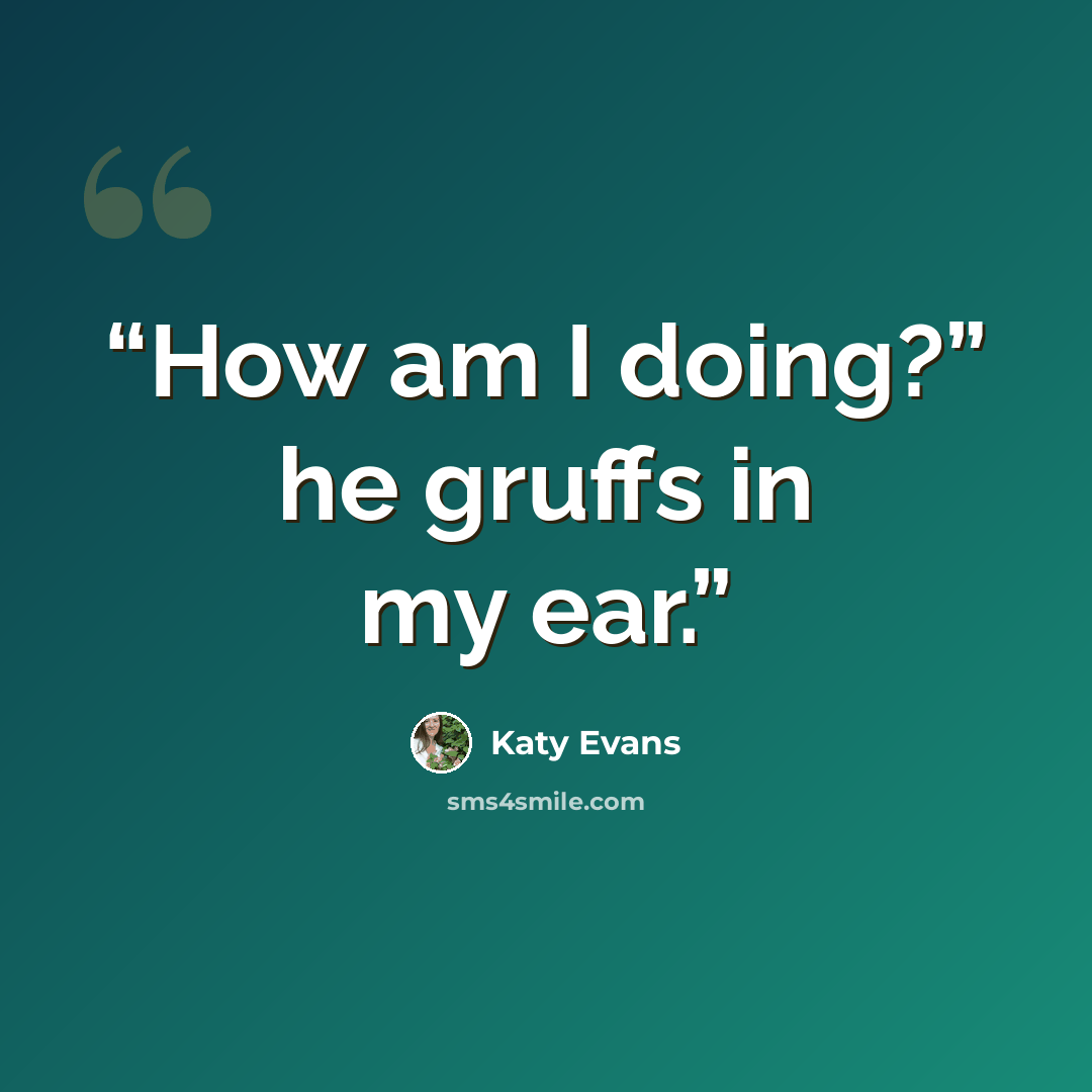 “How am I doing?” he gruffs in my ear.” quote by Katy Evans