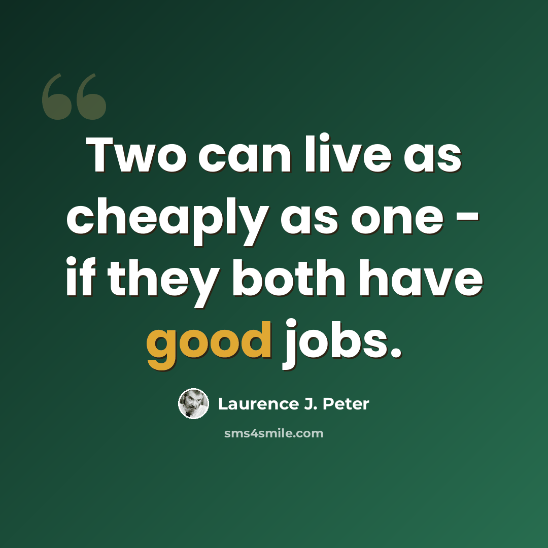 “Two can live as cheaply as one - if they both have good jobs.” quote by Laurence J. Peter