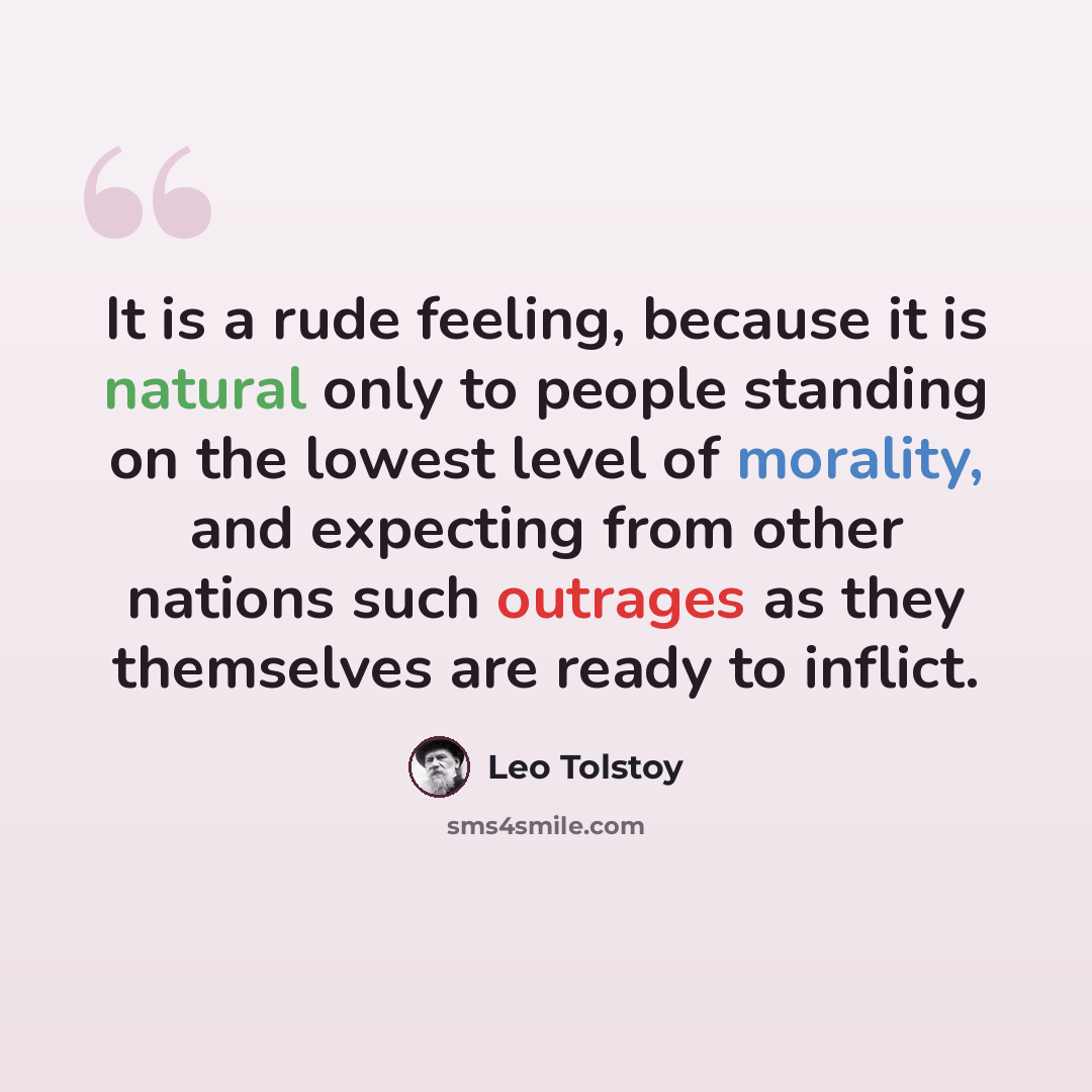 “It is a rude feeling, because it is natural only to people standing on the lowest level of morality, and expecting from other nations such outrages as they themselves are ready to inflict.” quote by Leo Tolstoy