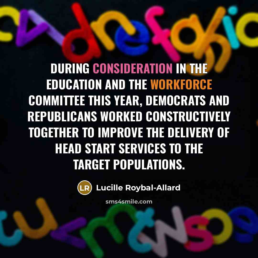 “During consideration in the Education and the Workforce Committee this year, Democrats and Republicans worked constructively together to improve the delivery of Head Start services to the target populations.” quote by Lucille Roybal-Allard