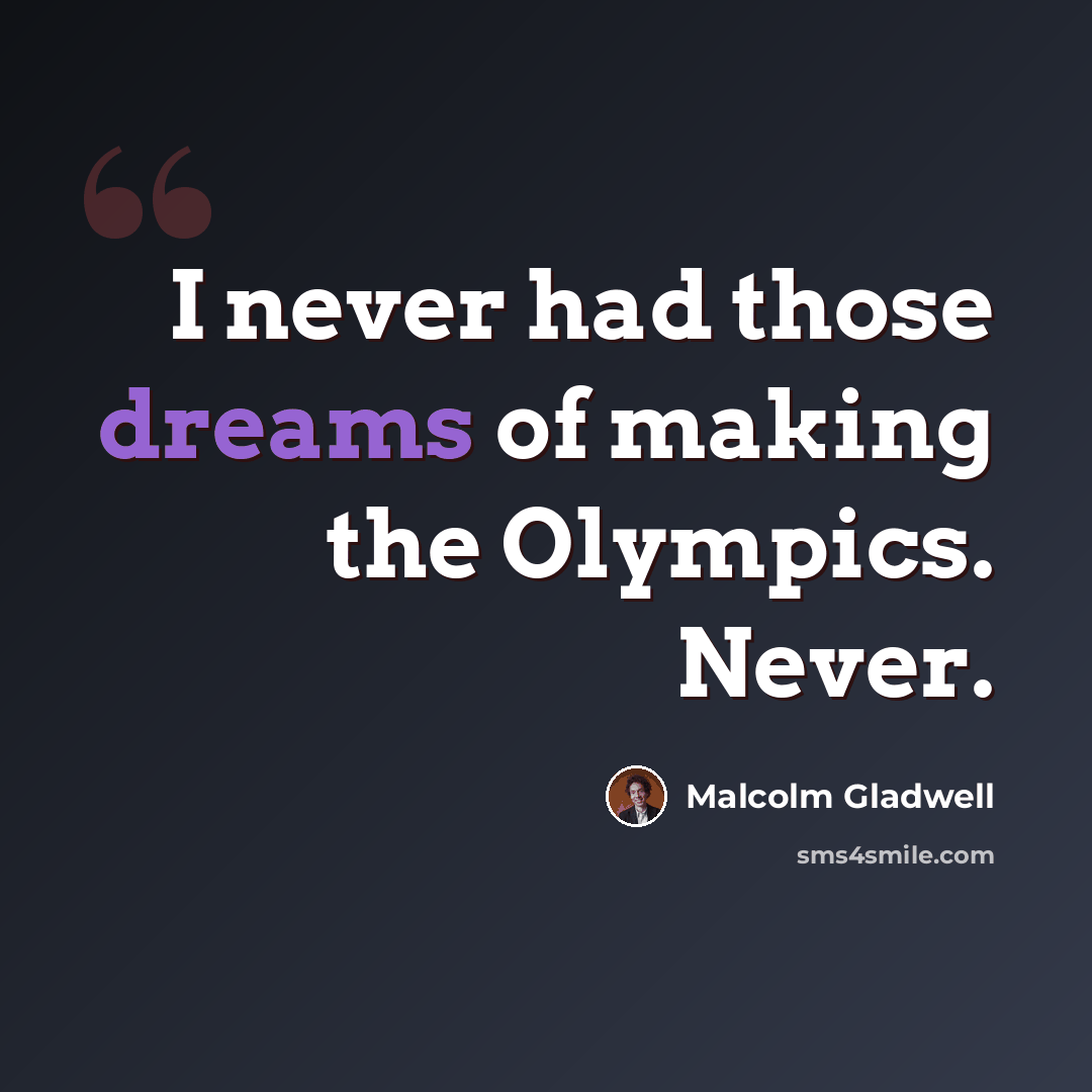 “I never had those dreams of making the Olympics. Never.” quote by Malcolm Gladwell
