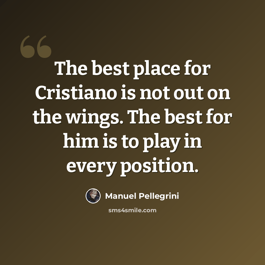 “The best place for Cristiano is not out on the wings. The best for him is to play in every position.” quote by Manuel Pellegrini