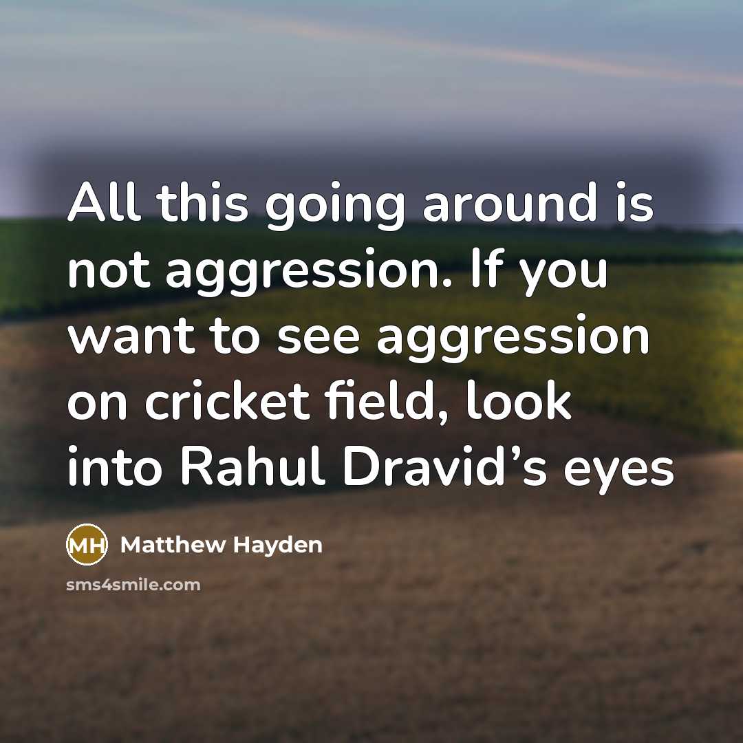 “All this going around is not aggression. If you want to see aggression on cricket field, look into Rahul Dravid’s eyes” quote by Matthew Hayden