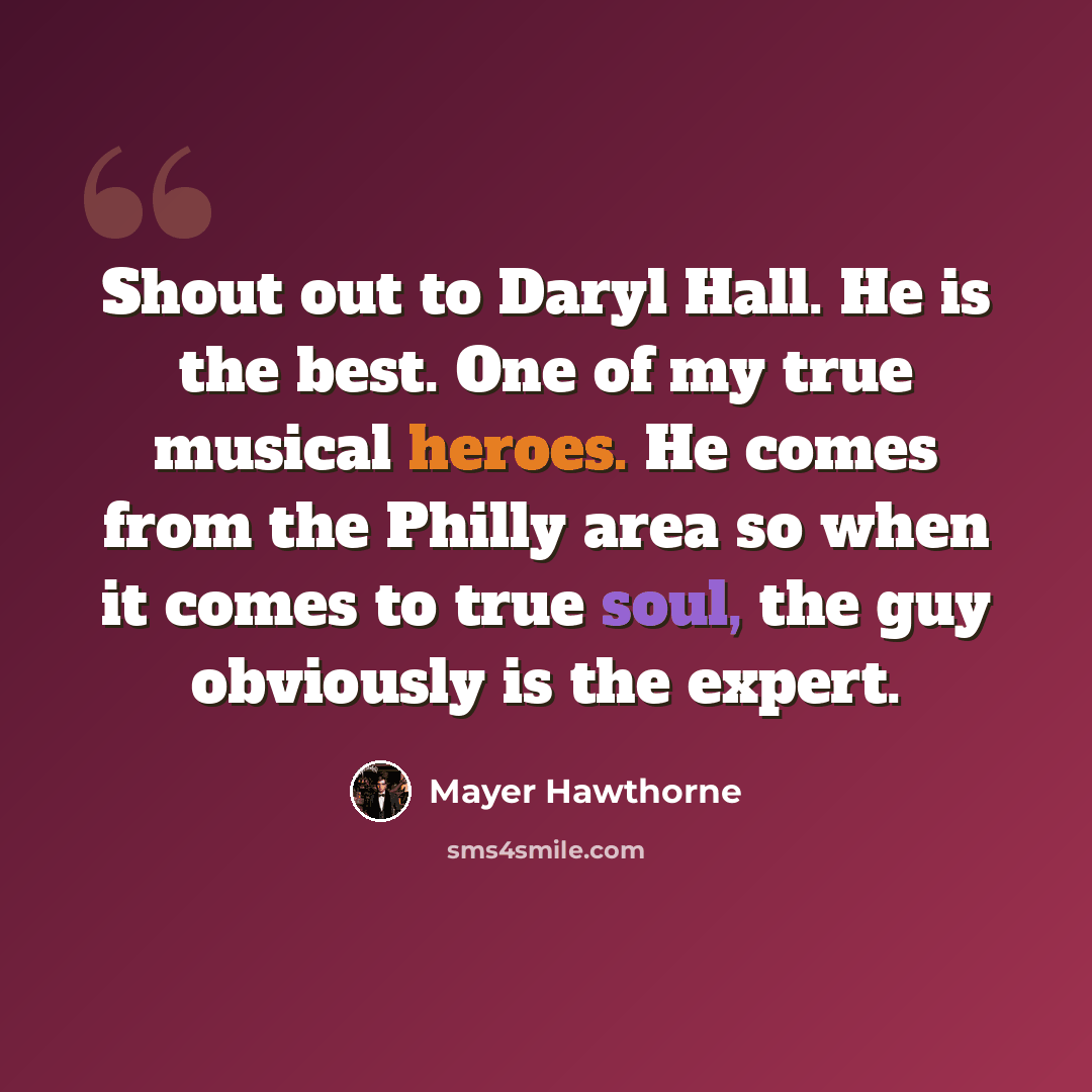 “Shout out to Daryl Hall. He is the best. One of my true musical heroes. He comes from the Philly area so when it comes to true soul, the guy obviously is the expert.” quote by Mayer Hawthorne