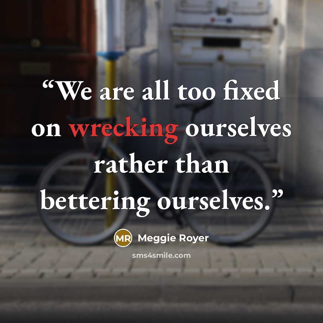 “We are all too fixed on wrecking ourselves rather than bettering ourselves.” quote by Meggie Royer