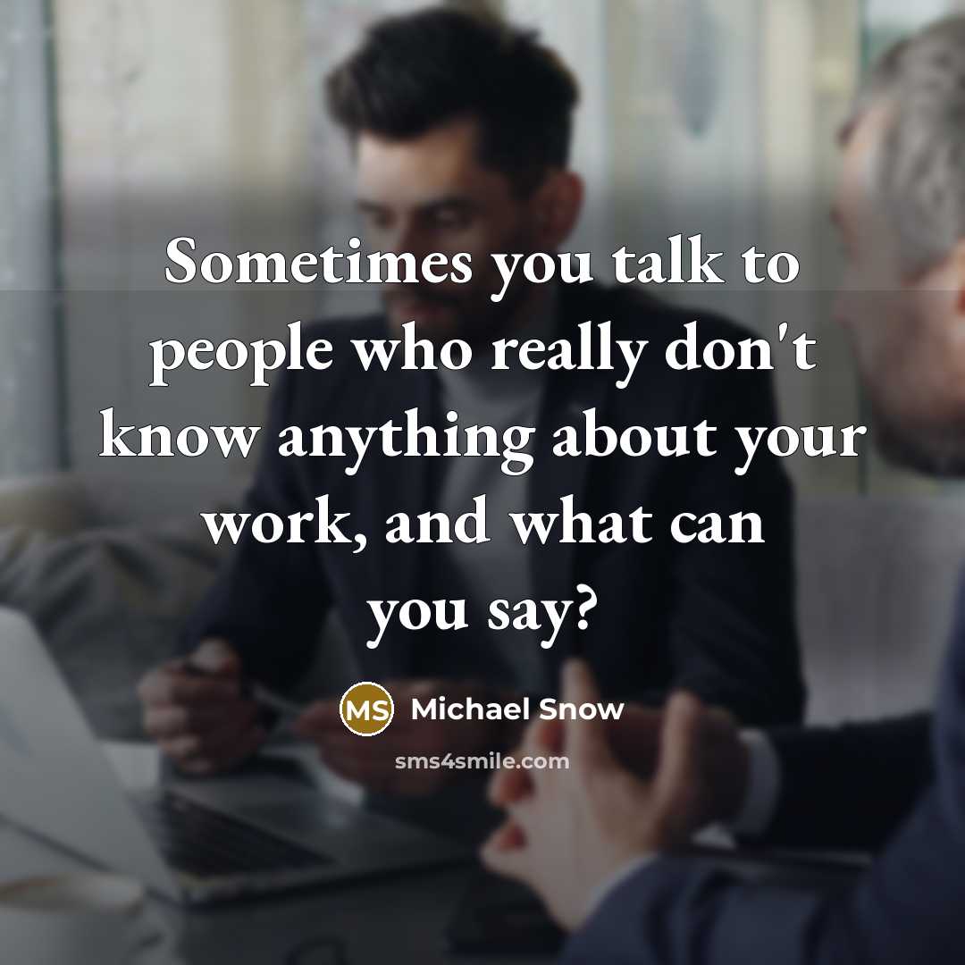 “Sometimes you talk to people who really don't know anything about your work, and what can you say?” quote by Michael Snow