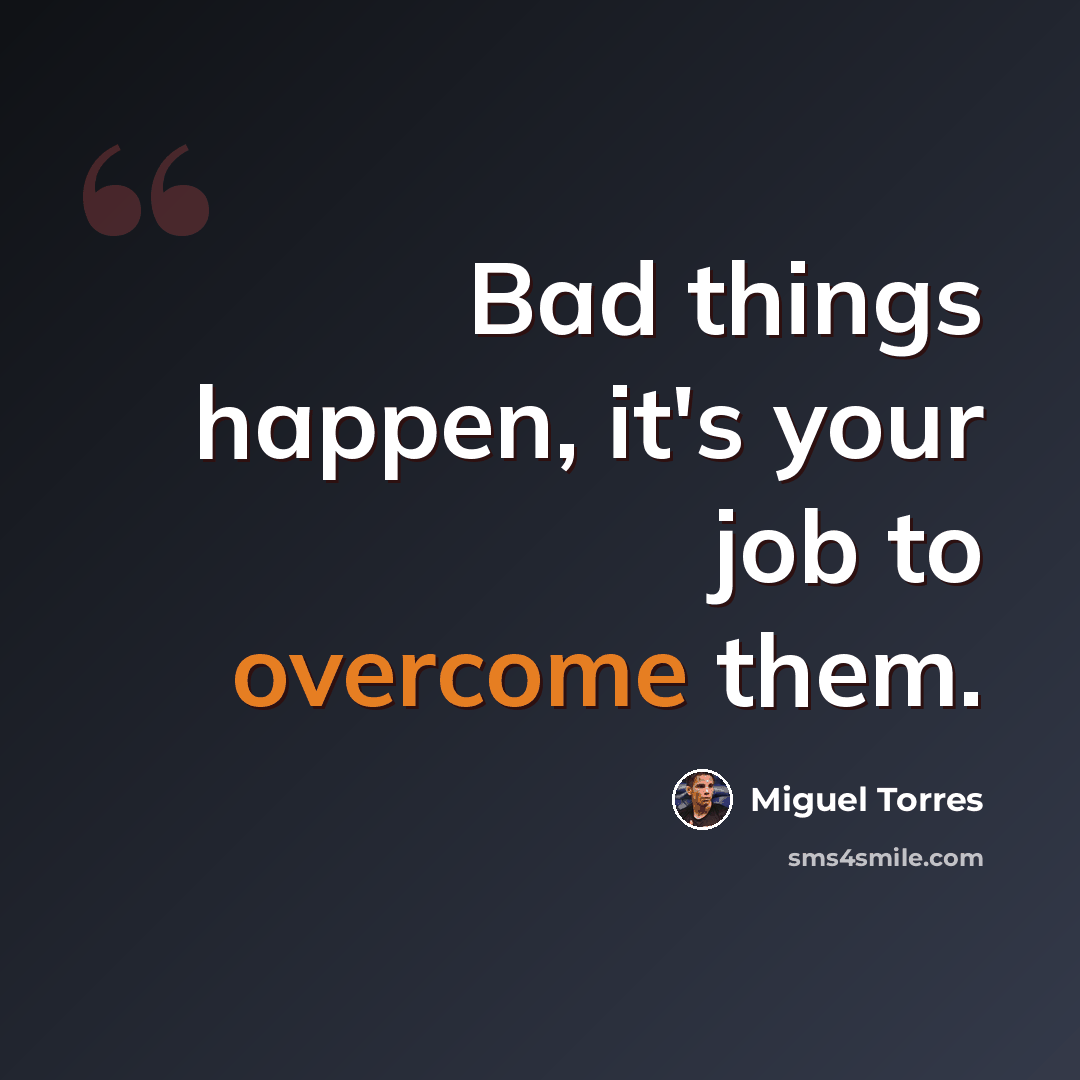 “Bad things happen, it's your job to overcome them.” quote by Miguel Torres