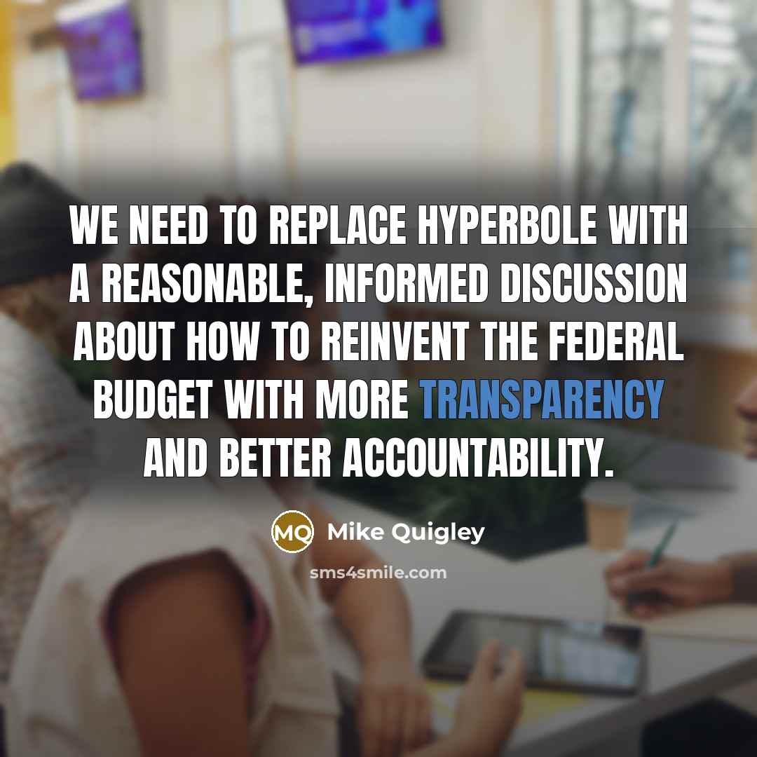“We need to replace hyperbole with a reasonable, informed discussion about how to reinvent the federal budget with more transparency and better accountability.” quote by Mike Quigley