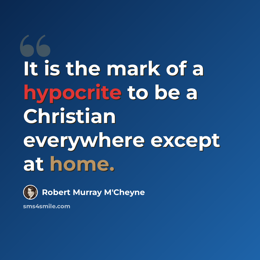 “It is the mark of a hypocrite to be a Christian everywhere except at home.” quote by Robert Murray M'Cheyne