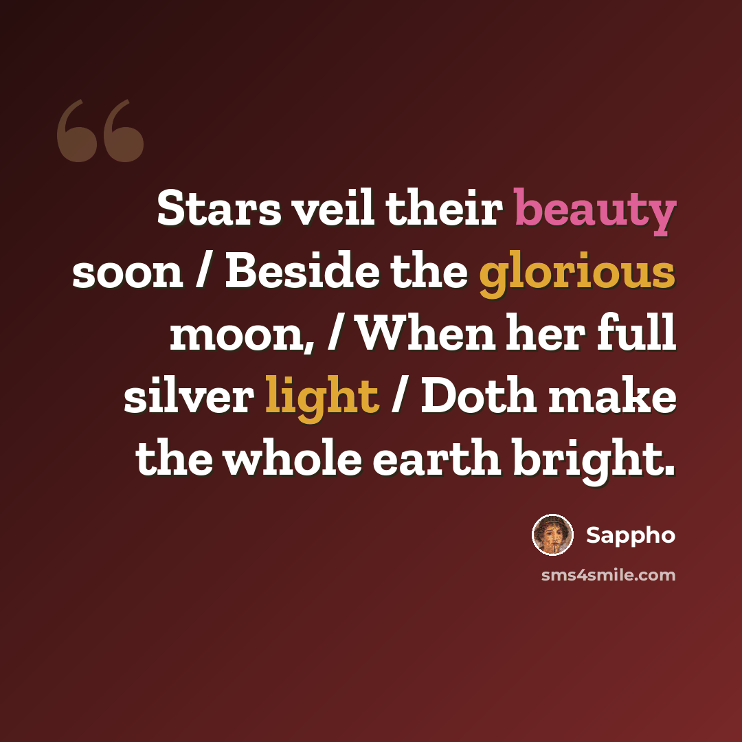 “Stars veil their beauty soon / Beside the glorious moon, / When her full silver light / Doth make the whole earth bright.” quote by Sappho