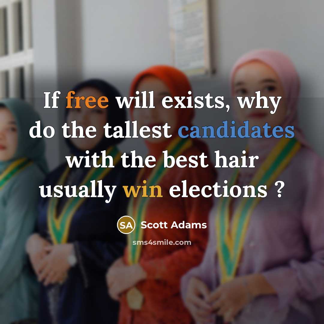 “If free will exists, why do the tallest candidates with the best hair usually win elections ?” quote by Scott Adams