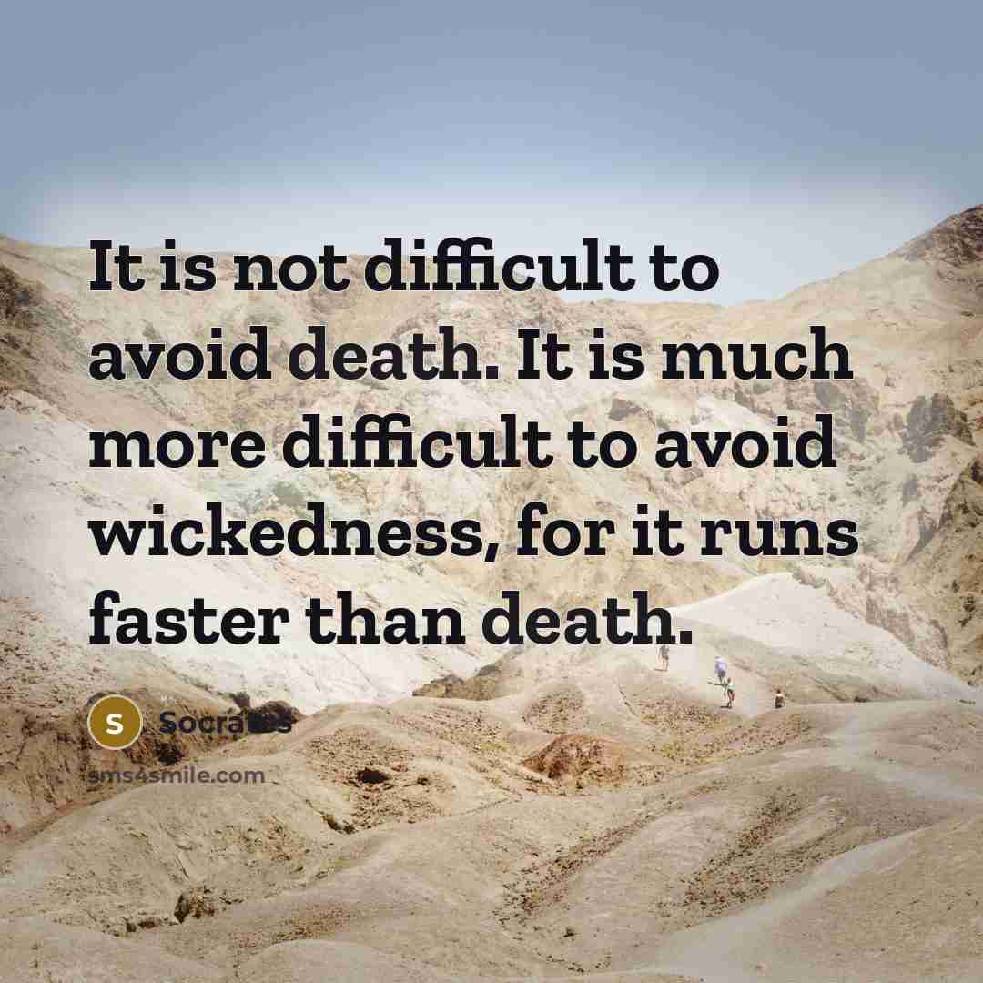 “It is not difficult to avoid death. It is much more difficult to avoid wickedness, for it runs faster than death.” quote by Socrates