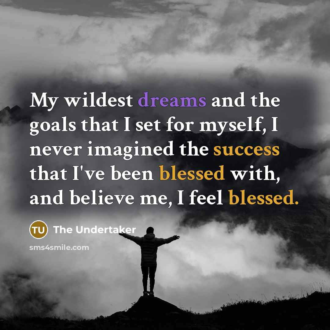 “My wildest dreams and the goals that I set for myself, I never imagined the success that I've been blessed with, and believe me, I feel blessed.” quote by The Undertaker
