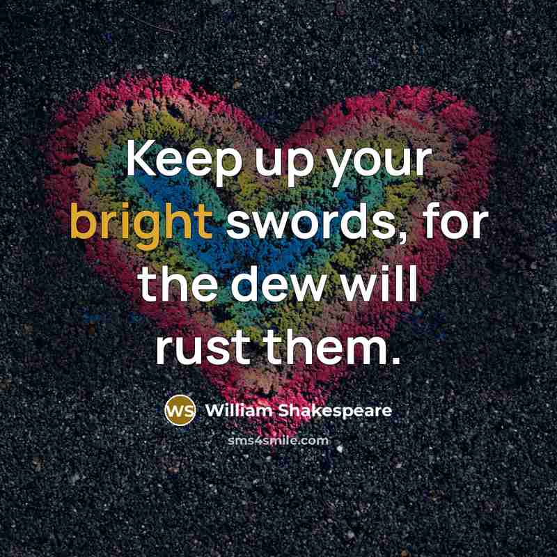 “Keep up your bright swords, for the dew will rust them.” quote by William Shakespeare