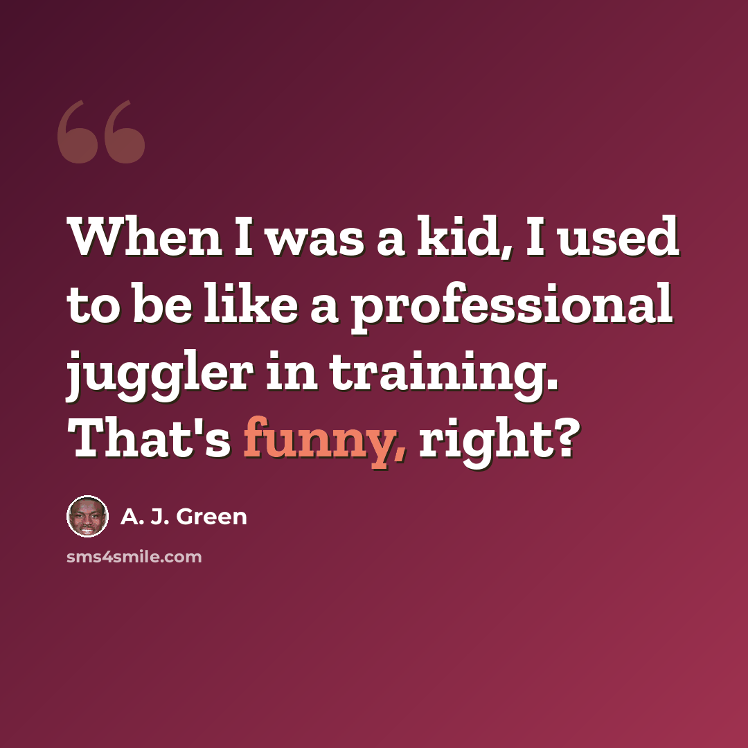 “When I was a kid, I used to be like a professional juggler in training. That's funny, right?” quote by A. J. Green