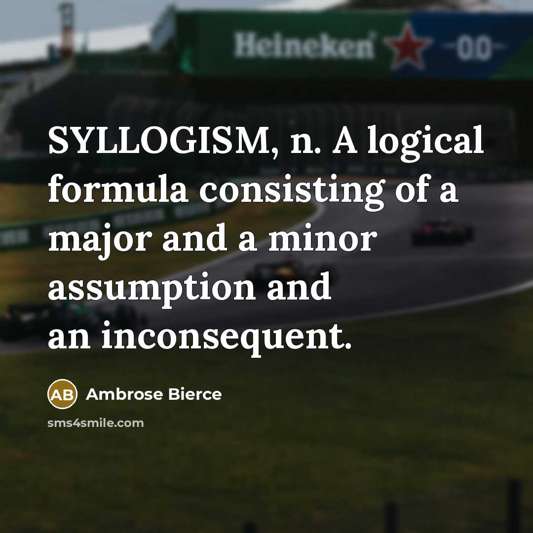 “SYLLOGISM, n. A logical formula consisting of a major and a minor assumption and an inconsequent.” quote by Ambrose Bierce