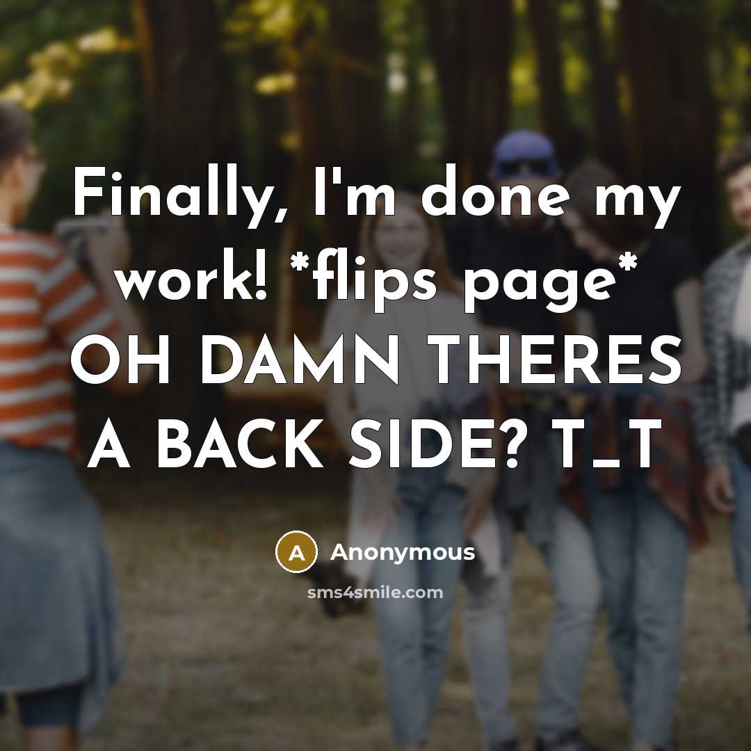 “Finally, I'm done my work! *flips page* OH DAMN THERES A BACK SIDE? T_T” quote by Anonymous