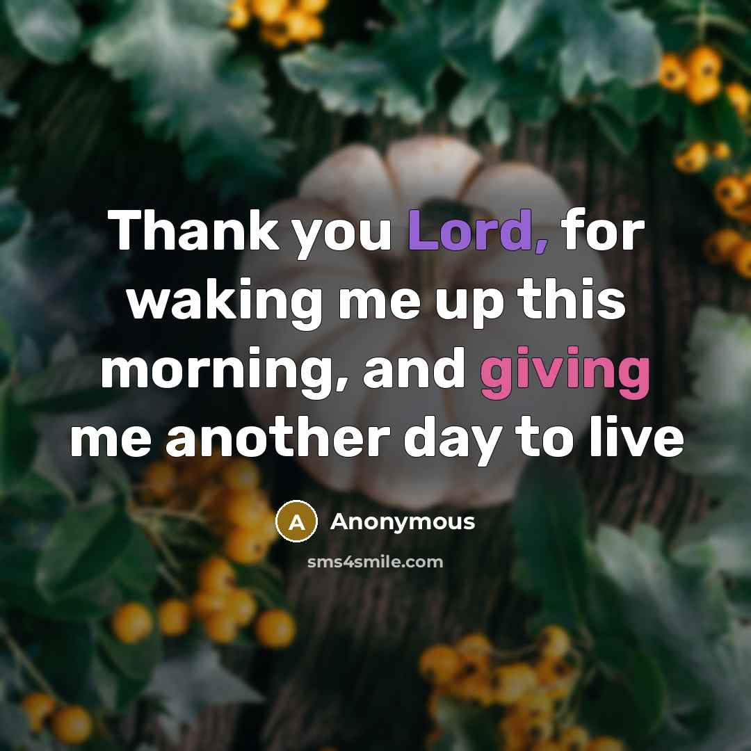 “Thank you Lord, for waking me up this morning, and giving me another day to live” quote by Anonymous