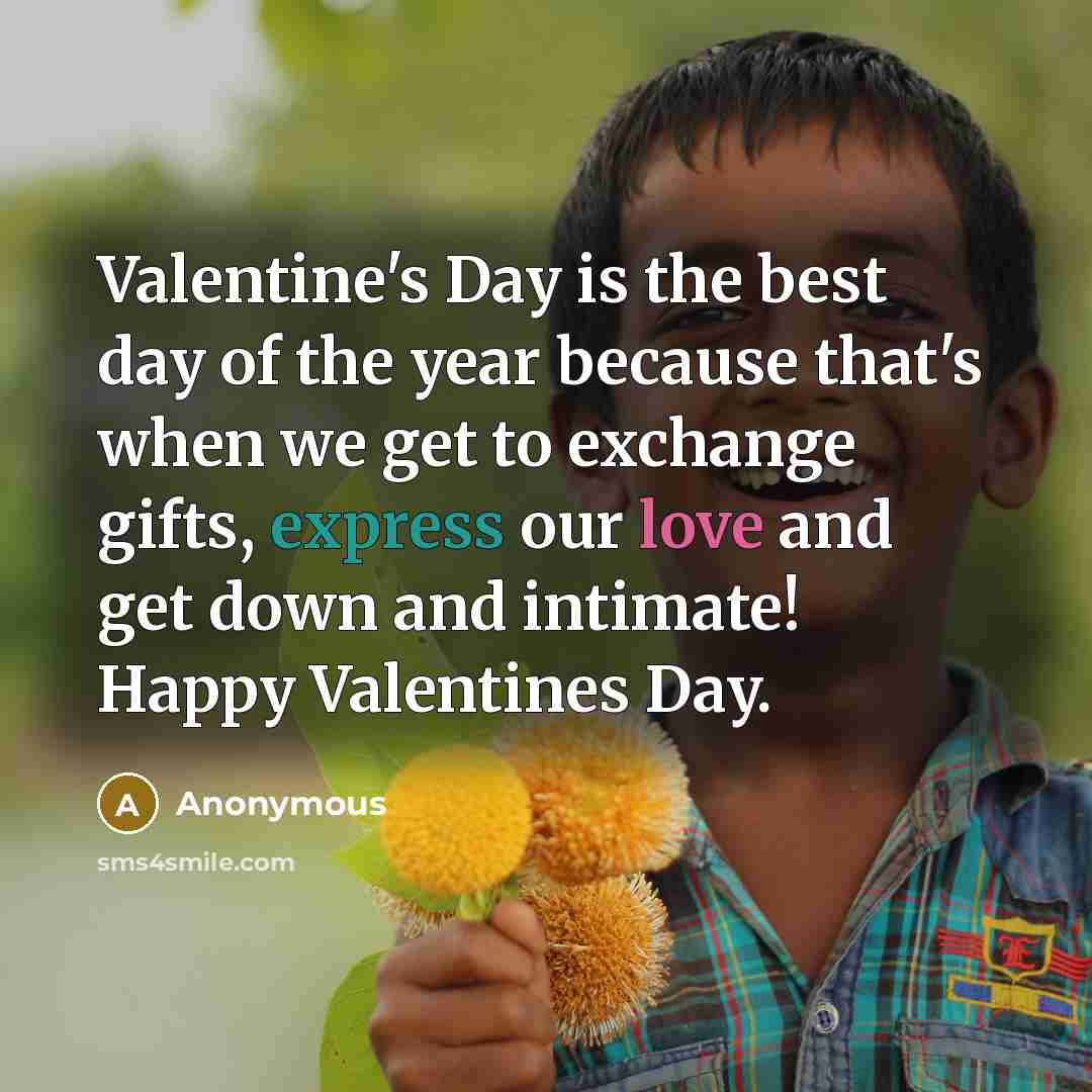 “Valentine's Day is the best day of the year because that's when we get to exchange gifts, express our love and get down and intimate! Happy Valentines Day.” quote by Anonymous