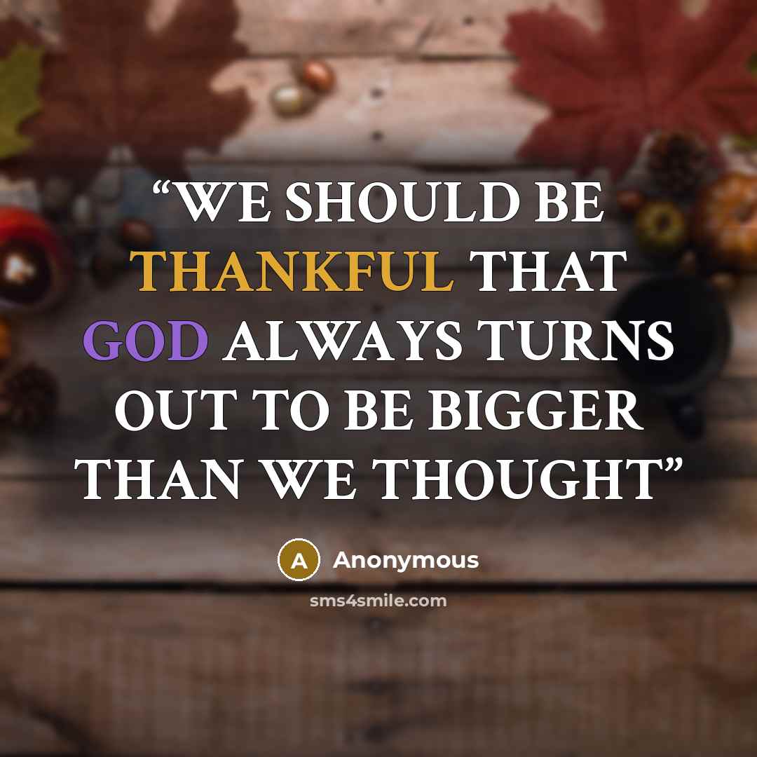 “WE SHOULD BE THANKFUL THAT GOD ALWAYS TURNS OUT TO BE BIGGER THAN WE THOUGHT” quote by Anonymous