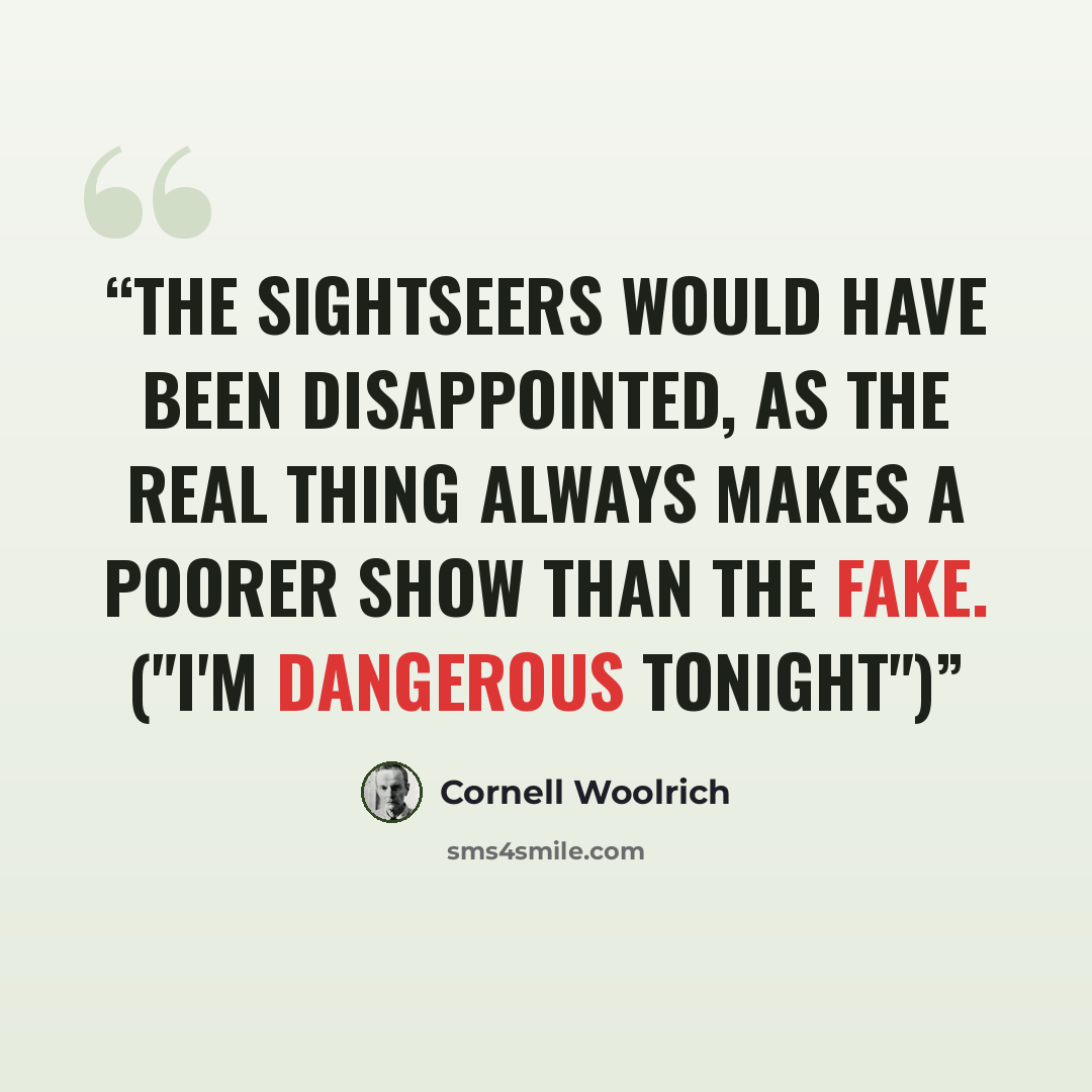 “The sightseers would have been disappointed, as the real thing always makes a poorer show than the fake. ("I'm Dangerous Tonight")” quote by Cornell Woolrich