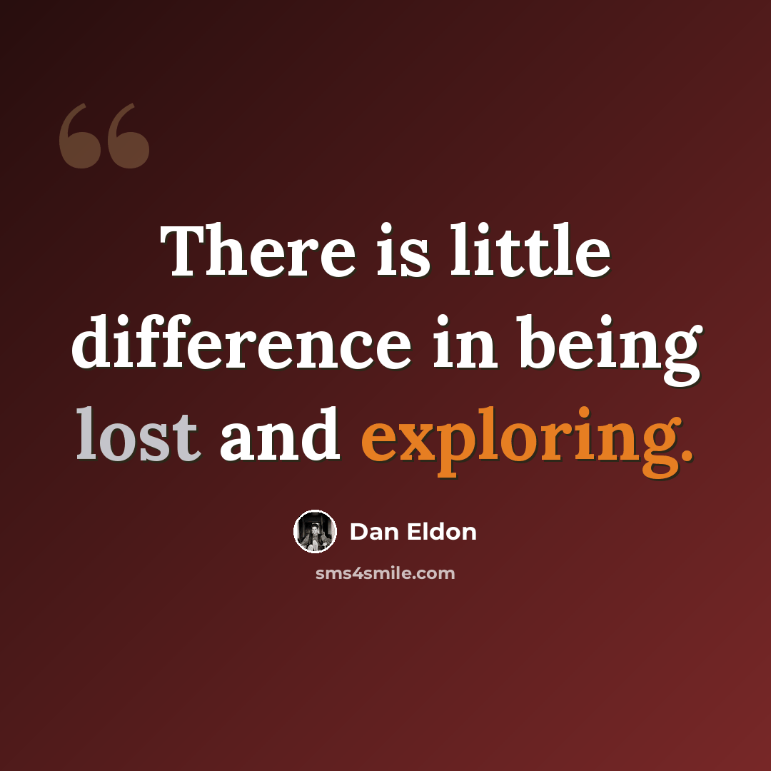 “There is little difference in being lost and exploring.” quote by Dan Eldon