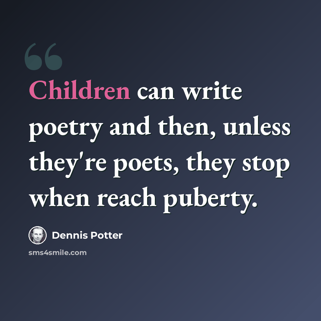 “Children can write poetry and then, unless they're poets, they stop when reach puberty.” quote by Dennis Potter