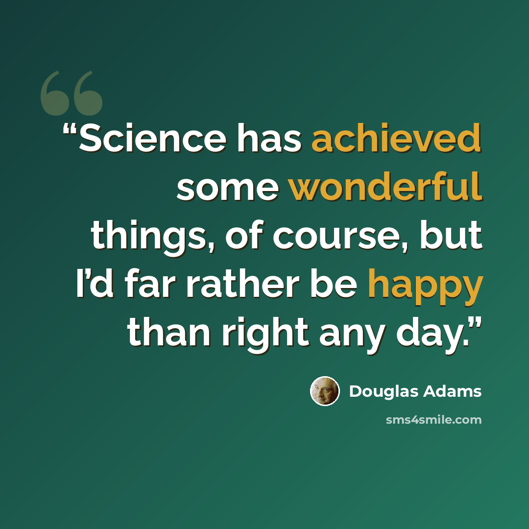 “Science has achieved some wonderful things, of course, but I’d far rather be happy than right any day.” quote by Douglas Adams