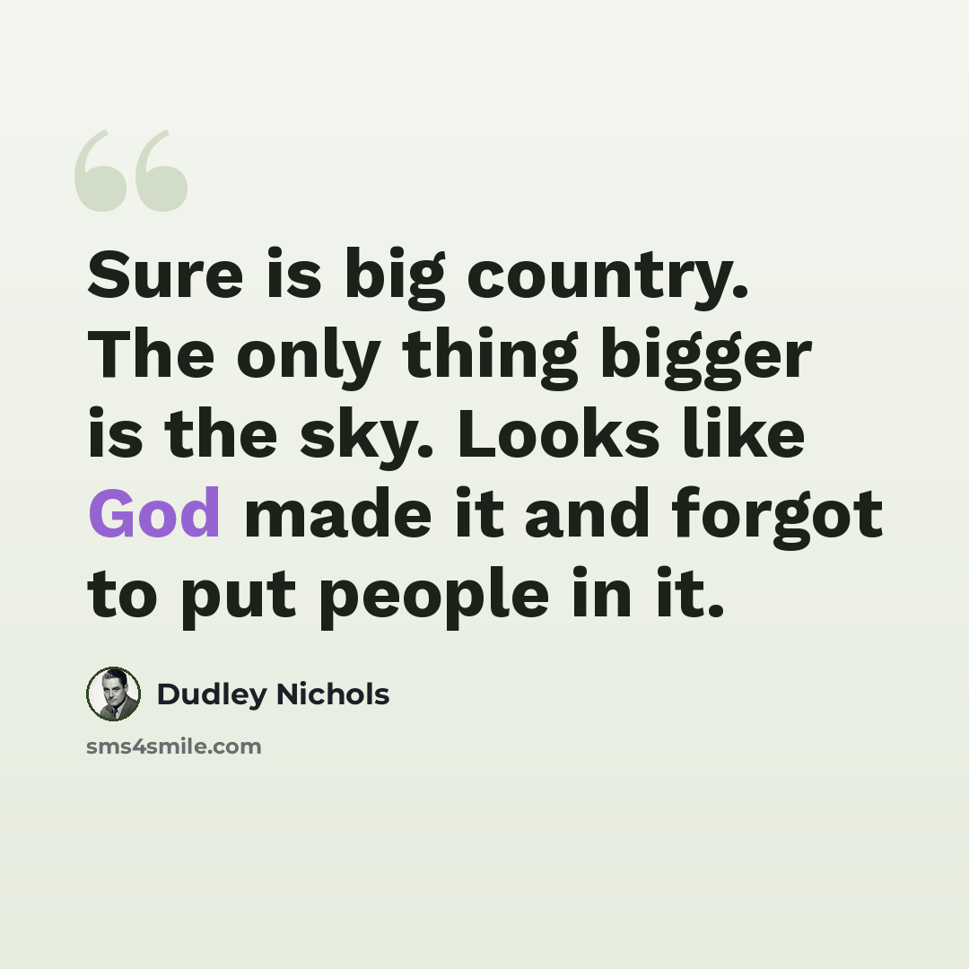 “Sure is big country. The only thing bigger is the sky. Looks like God made it and forgot to put people in it.” quote by Dudley Nichols