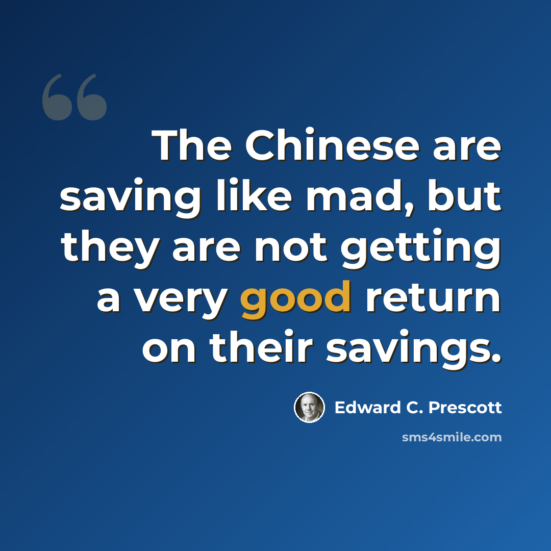 “The Chinese are saving like mad, but they are not getting a very good return on their savings.” quote by Edward C. Prescott