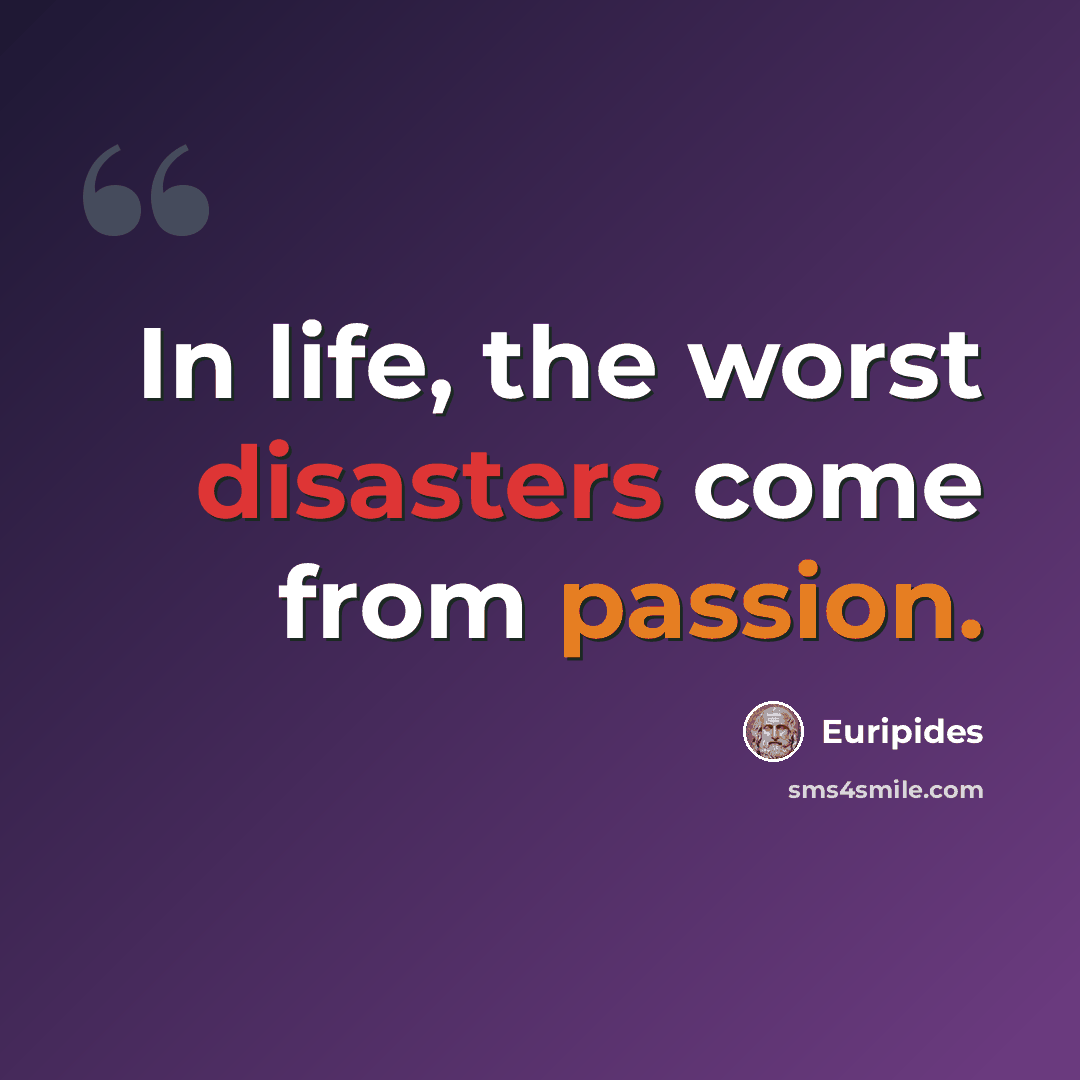 “In life, the worst disasters come from passion.” quote by Euripides