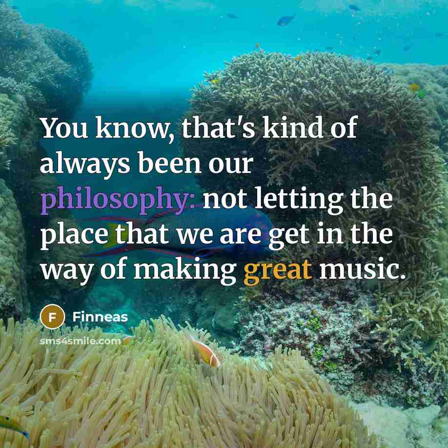 “You know, that's kind of always been our philosophy: not letting the place that we are get in the way of making great music.” quote by Finneas