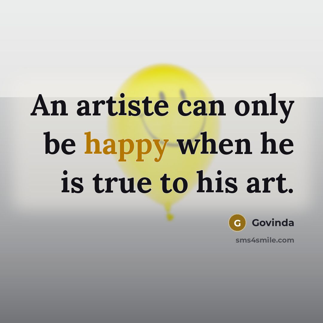 “An artiste can only be happy when he is true to his art.” quote by Govinda