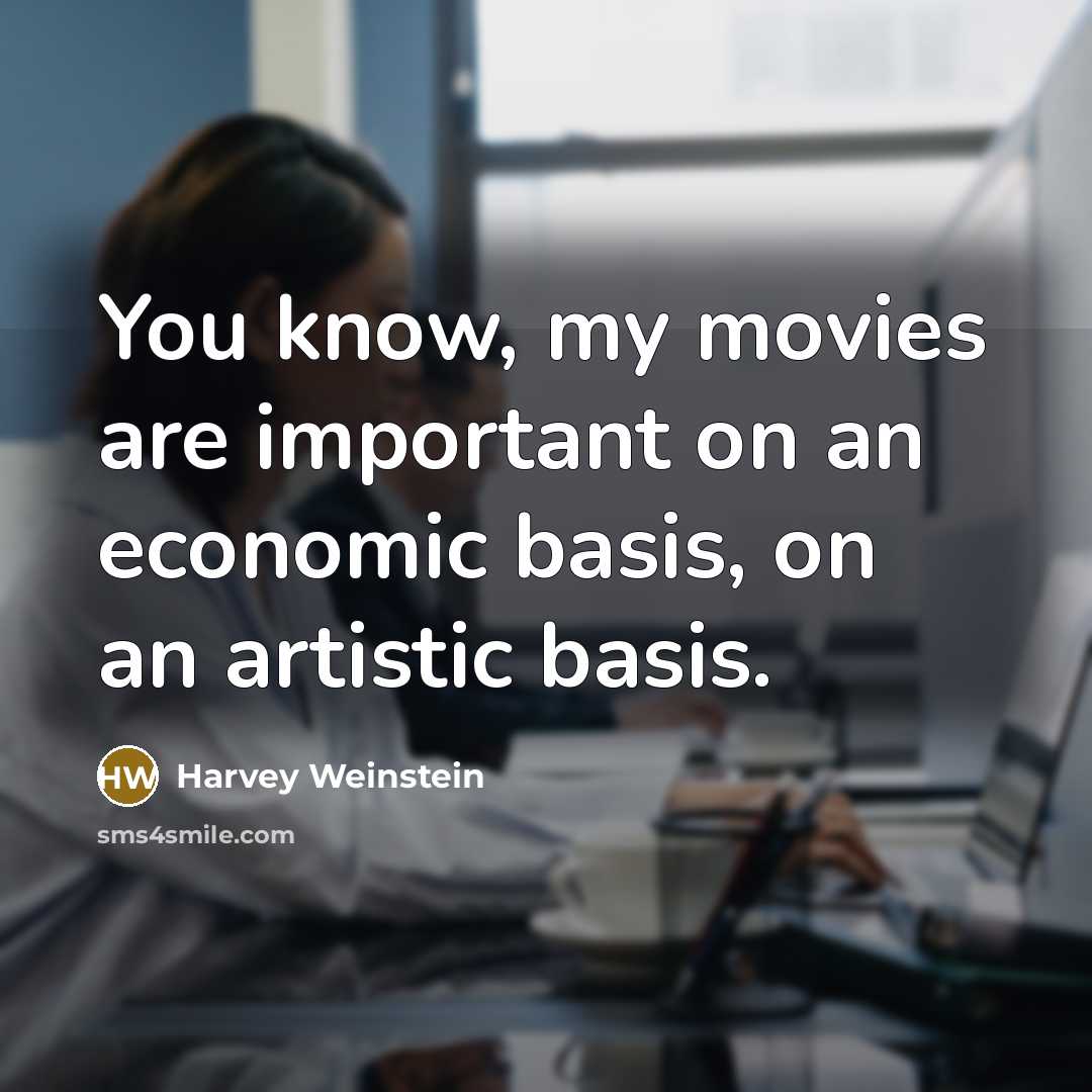 “You know, my movies are important on an economic basis, on an artistic basis.” quote by Harvey Weinstein