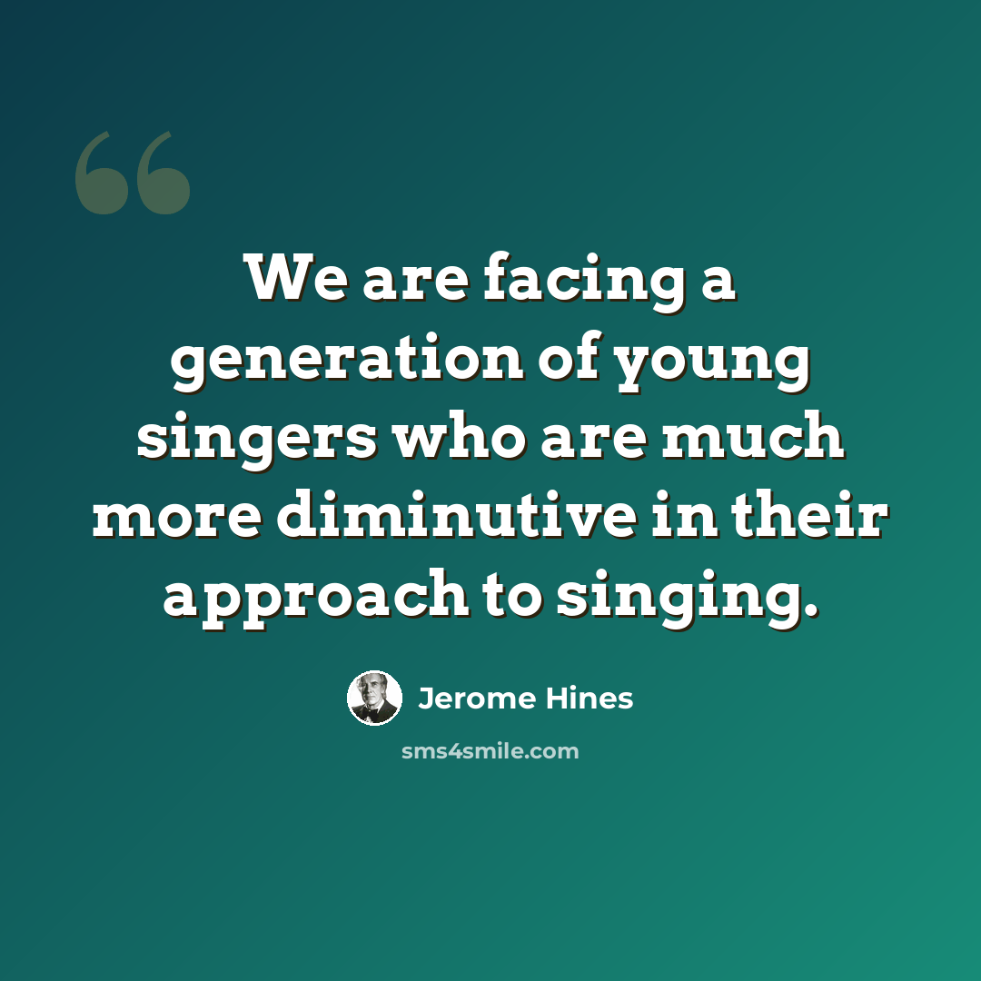 “We are facing a generation of young singers who are much more diminutive in their approach to singing.” quote by Jerome Hines